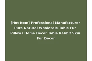 [Hot Item] Professional Manufacturer Pure Natural Wholesale Table Fur Pillows Home Decor Table Rabbit Skin Fur Decor