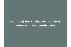 [Hot Item] Hot Selling Medical Work Clothes with Competitive Price