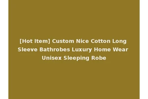 [Hot Item] Custom Nice Cotton Long Sleeve Bathrobes Luxury Home Wear Unisex Sleeping Robe