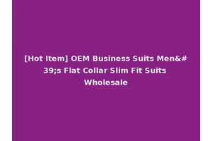 [Hot Item] OEM Business Suits Men's Flat Collar Slim Fit Suits Wholesale