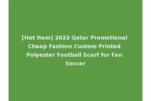 [Hot Item] 2022 Qatar Promotional Cheap Fashion Custom Printed Polyester Football Scarf for Fan Soccer
