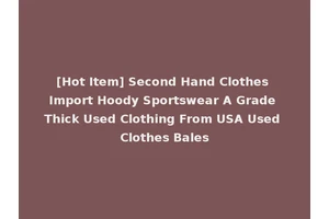 [Hot Item] Second Hand Clothes Import Hoody Sportswear A Grade Thick Used Clothing From USA Used Clothes Bales