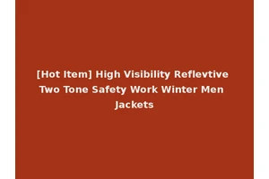 [Hot Item] High Visibility Reflevtive Two Tone Safety Work Winter Men Jackets