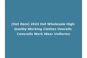 [Hot Item] 2023 Hot Wholesale High Quality Working Clothes Overalls Coveralls Work Wear Uniforms