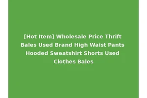[Hot Item] Wholesale Price Thrift Bales Used Brand High Waist Pants Hooded Sweatshirt Shorts Used Clothes Bales