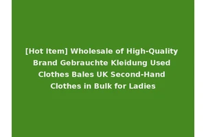 [Hot Item] Wholesale of High-Quality Brand Gebrauchte Kleidung Used Clothes Bales UK Second-Hand Clothes in Bulk for Ladies