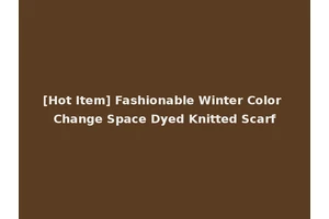 [Hot Item] Fashionable Winter Color Change Space Dyed Knitted Scarf