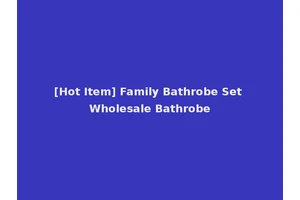 [Hot Item] Family Bathrobe Set Wholesale Bathrobe