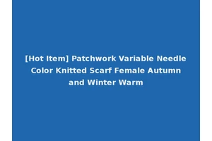 [Hot Item] Patchwork Variable Needle Color Knitted Scarf Female Autumn and Winter Warm