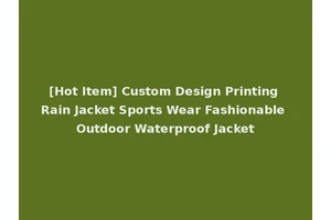 [Hot Item] Custom Design Printing Rain Jacket Sports Wear Fashionable Outdoor Waterproof Jacket