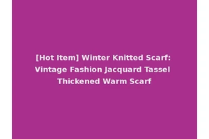 [Hot Item] Winter Knitted Scarf: Vintage Fashion Jacquard Tassel Thickened Warm Scarf