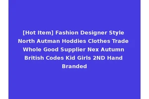 [Hot Item] Fashion Designer Style North Autman Hoddies Clothes Trade Whole Good Supplier Nex Autumn British Codes Kid Girls 2ND Hand Branded