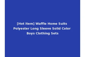 [Hot Item] Waffle Home Suits Polyester Long Sleeve Solid Color Boys Clothing Sets