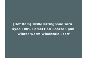[Hot Item] Twill/Herringbone Yarn Dyed 100% Camel Hair Coarse Spun Winter Warm Wholesale Scarf