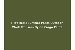 [Hot Item] Summer Pants Outdoor Work Trousers Nylon Cargo Pants