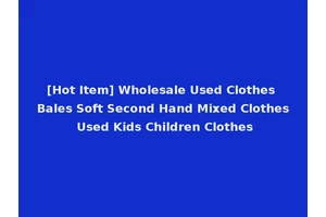 [Hot Item] Wholesale Used Clothes Bales Soft Second Hand Mixed Clothes Used Kids Children Clothes