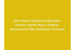 [Hot Item] Custom Design Rain Poncho Sports Wear Outdoor Waterproof Cape Rainwear Raincoat