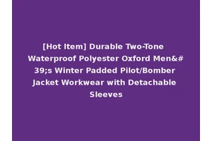 [Hot Item] Durable Two-Tone Waterproof Polyester Oxford Men's Winter Padded Pilot/Bomber Jacket Workwear with Detachable Sleeves