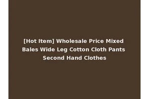 [Hot Item] Wholesale Price Mixed Bales Wide Leg Cotton Cloth Pants Second Hand Clothes