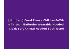 [Hot Item] Coral Fleece Children's Cartoon Bathrobe Wearable Hooded Cloak Soft Animal Hooded Bath Towel