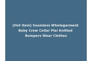 [Hot Item] Seamless Wholegarment Baby Crew Collar Plai Knitted Rompers Wear Clothes