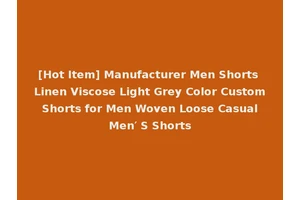 [Hot Item] Manufacturer Men Shorts Linen Viscose Light Grey Color Custom Shorts for Men Woven Loose Casual Men′ S Shorts