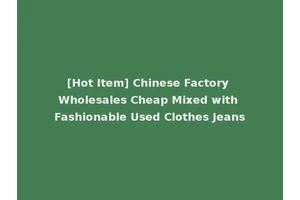 [Hot Item] Chinese Factory Wholesales Cheap Mixed with Fashionable Used Clothes Jeans