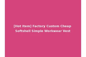 [Hot Item] Factory Custom Cheap Softshell Simple Workwear Vest