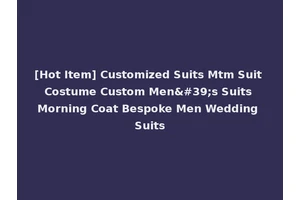 [Hot Item] Customized Suits Mtm Suit Costume Custom Men's Suits Morning Coat Bespoke Men Wedding Suits