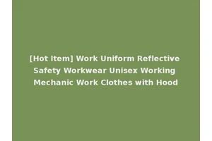 [Hot Item] Work Uniform Reflective Safety Workwear Unisex Working Mechanic Work Clothes with Hood
