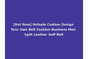 [Hot Item] Hotsale Custom Design Your Own Belt Fashion Business Men Split Leather Golf Belt