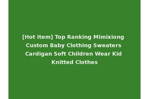 [Hot Item] Top Ranking Mimixiong Custom Baby Clothing Sweaters Cardigan Soft Children Wear Kid Knitted Clothes