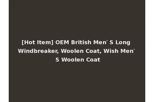 [Hot Item] OEM British Men′ S Long Windbreaker, Woolen Coat, Wish Men′ S Woolen Coat