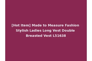 [Hot Item] Made to Measure Fashion Stylish Ladies Long Vest Double Breasted Vest L51638