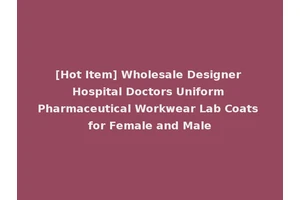 [Hot Item] Wholesale Designer Hospital Doctors Uniform Pharmaceutical Workwear Lab Coats for Female and Male