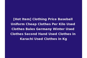 [Hot Item] Clothing Price Baseball Uniform Cheap Clothes Per Kilo Used Clothes Bales Germany Winter Used Clothes Second Hand Used Clothes in Karachi Used Clothes in Kg