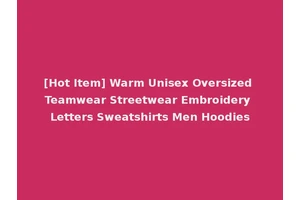 [Hot Item] Warm Unisex Oversized Teamwear Streetwear Embroidery Letters Sweatshirts Men Hoodies