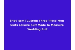 [Hot Item] Custom Three-Piece Men Suits Leisure Suit Made to Measure Wedding Suit