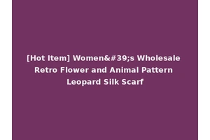 [Hot Item] Women's Wholesale Retro Flower and Animal Pattern Leopard Silk Scarf
