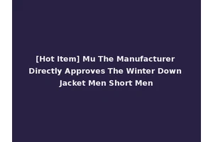 [Hot Item] Mu The Manufacturer Directly Approves The Winter Down Jacket Men Short Men