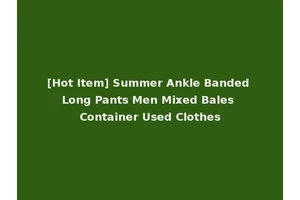 [Hot Item] Summer Ankle Banded Long Pants Men Mixed Bales Container Used Clothes