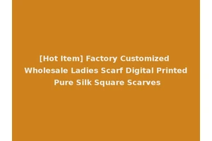 [Hot Item] Factory Customized Wholesale Ladies Scarf Digital Printed Pure Silk Square Scarves