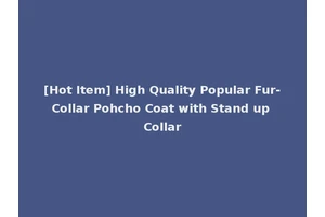 [Hot Item] High Quality Popular Fur-Collar Pohcho Coat with Stand up Collar