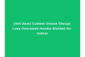 [Hot Item] Custom Unisex Sherpa Luxy Oversized Hoodie Blanket for Indoor