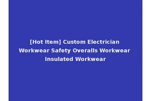 [Hot Item] Custom Electrician Workwear Safety Overalls Workwear Insulated Workwear