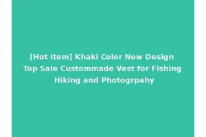 [Hot Item] Khaki Color New Design Top Sale Custommade Vest for Fishing Hiking and Photogrpahy