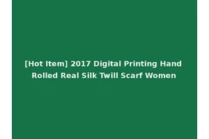[Hot Item] 2017 Digital Printing Hand Rolled Real Silk Twill Scarf Women