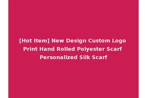 [Hot Item] New Design Custom Logo Print Hand Rolled Polyester Scarf Personalized Silk Scarf