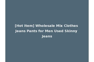 [Hot Item] Wholesale Mix Clothes Jeans Pants for Men Used Skinny Jeans