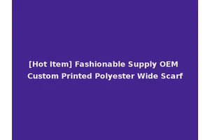 [Hot Item] Fashionable Supply OEM Custom Printed Polyester Wide Scarf